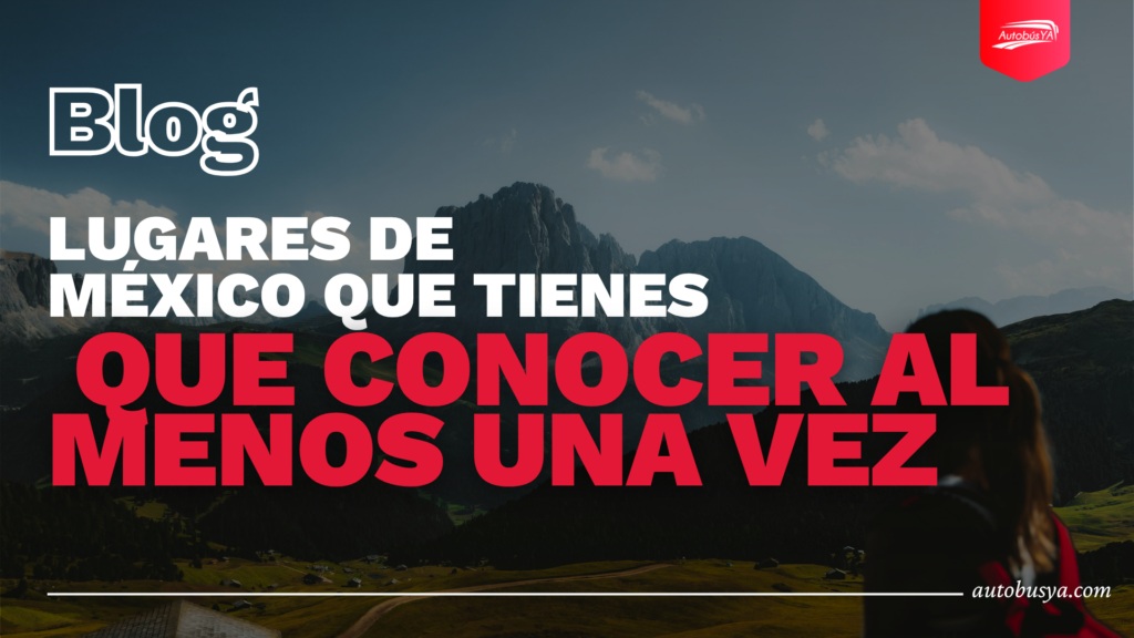 Lugares de México que tienes que conocer al menos una vez